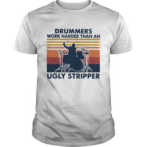 Drummers Work Harder Than An Ugly Stripper Shirt
